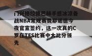 门兴格拉德巴赫手感冰凉备战NBA常规赛费耶诺德今夜官宣签约，这一次真的C罗在TES比赛中大比分领先 -一竞技平台